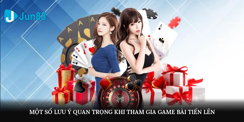 Một số lưu ý quan trọng khi tham gia game bài Tiến Lên